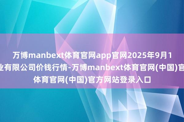 万博manbext体育官网app官网2025年9月18往时德首衡实业有限公司价钱行情-万博manbext体育官网(中国)官方网站登录入口