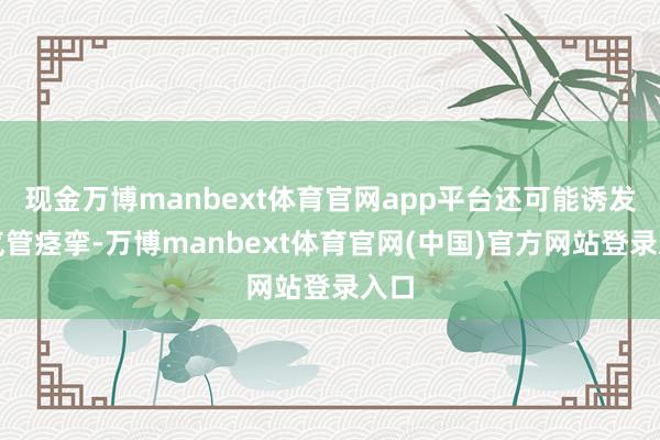 现金万博manbext体育官网app平台还可能诱发支气管痉挛-万博manbext体育官网(中国)官方网站登录入口