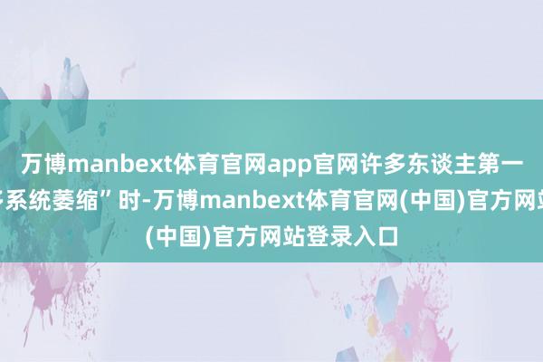 万博manbext体育官网app官网许多东谈主第一次据说“多系统萎缩”时-万博manbext体育官网(中国)官方网站登录入口