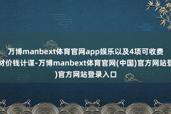 万博manbext体育官网app娱乐以及4项可收费医用耗材价钱计谋-万博manbext体育官网(中国)官方网站登录入口