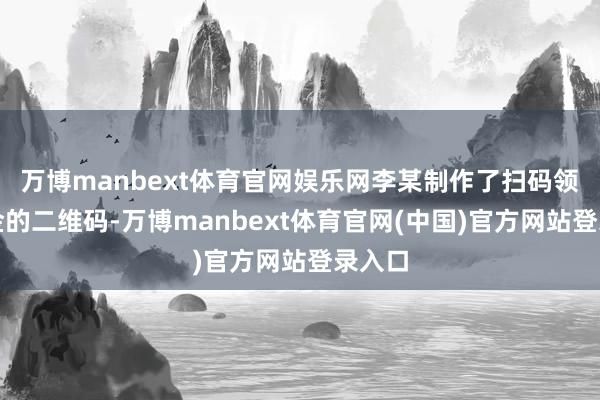 万博manbext体育官网娱乐网李某制作了扫码领取奖金的二维码-万博manbext体育官网(中国)官方网站登录入口