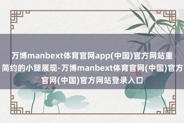 万博manbext体育官网app(中国)官方网站重写后的句子：简约的小腿展现-万博manbext体育官网(中国)官方网站登录入口