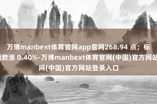 万博manbext体育官网app官网268.94 点；标普 500 指数涨 0.40%-万博manbext体育官网(中国)官方网站登录入口