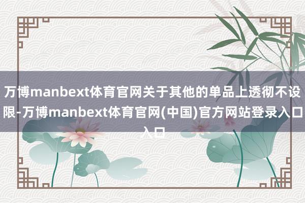 万博manbext体育官网关于其他的单品上透彻不设限-万博manbext体育官网(中国)官方网站登录入口