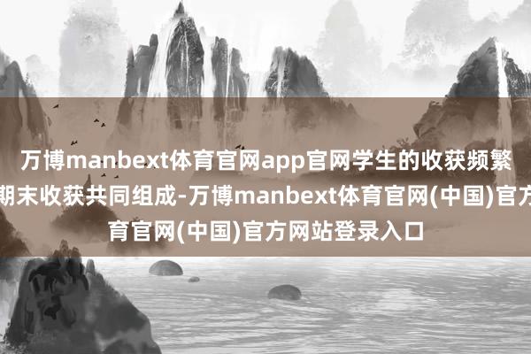 万博manbext体育官网app官网学生的收获频繁由平时收获和期末收获共同组成-万博manbext体育官网(中国)官方网站登录入口