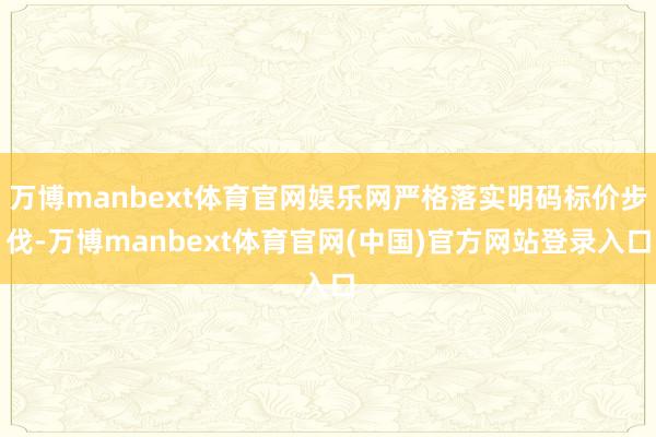 万博manbext体育官网娱乐网严格落实明码标价步伐-万博manbext体育官网(中国)官方网站登录入口