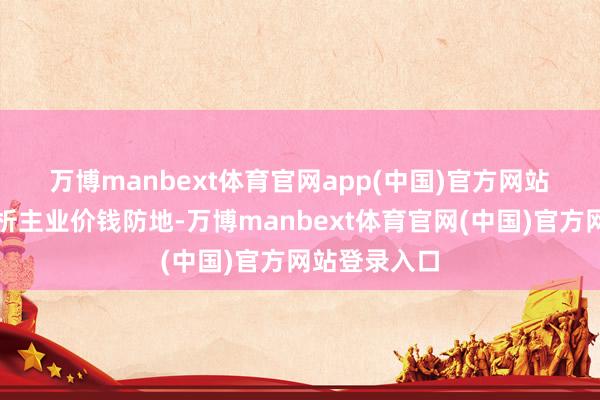 万博manbext体育官网app(中国)官方网站　　集采透澈剖析主业价钱防地-万博manbext体育官网(中国)官方网站登录入口