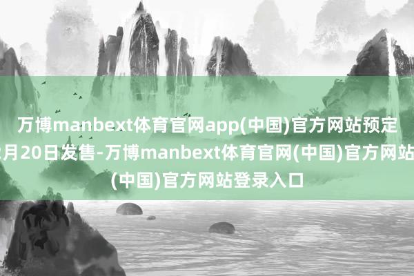 万博manbext体育官网app(中国)官方网站预定2025年2月20日发售-万博manbext体育官网(中国)官方网站登录入口
