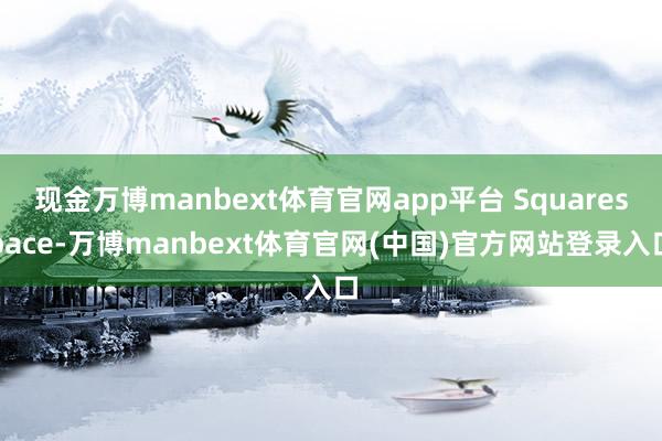 现金万博manbext体育官网app平台 Squarespace-万博manbext体育官网(中国)官方网站登录入口