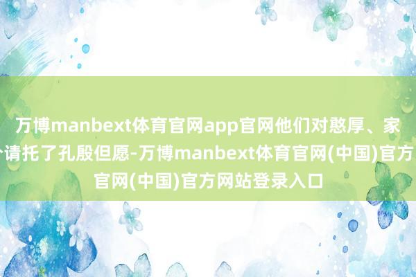 万博manbext体育官网app官网他们对憨厚、家长和学校区分请托了孔殷但愿-万博manbext体育官网(中国)官方网站登录入口