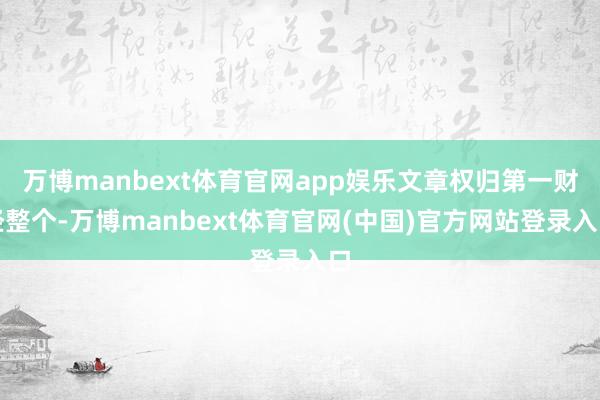 万博manbext体育官网app娱乐文章权归第一财经整个-万博manbext体育官网(中国)官方网站登录入口
