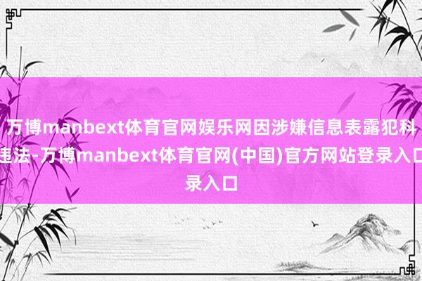 万博manbext体育官网娱乐网因涉嫌信息表露犯科违法-万博manbext体育官网(中国)官方网站登录入口