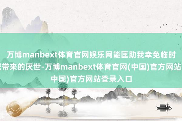 万博manbext体育官网娱乐网能匡助我幸免临时更转业程带来的厌世-万博manbext体育官网(中国)官方网站登录入口