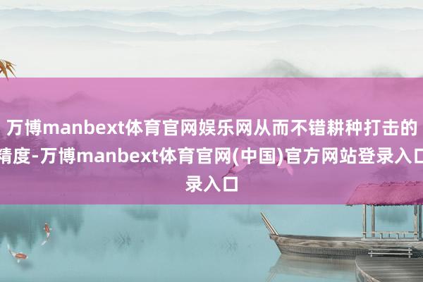 万博manbext体育官网娱乐网从而不错耕种打击的精度-万博manbext体育官网(中国)官方网站登录入口