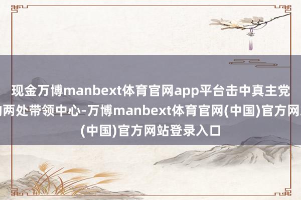 现金万博manbext体育官网app平台击中真主党精锐军队的两处带领中心-万博manbext体育官网(中国)官方网站登录入口