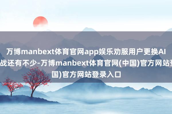 万博manbext体育官网app娱乐劝服用户更换AI PC的挑战还有不少-万博manbext体育官网(中国)官方网站登录入口
