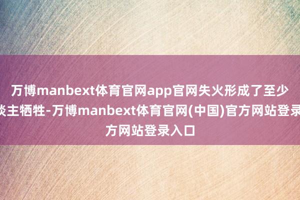 万博manbext体育官网app官网失火形成了至少5东谈主牺牲-万博manbext体育官网(中国)官方网站登录入口