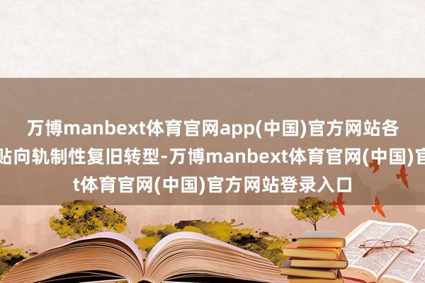万博manbext体育官网app(中国)官方网站各项政策从短期补贴向轨制性复旧转型-万博manbext体育官网(中国)官方网站登录入口