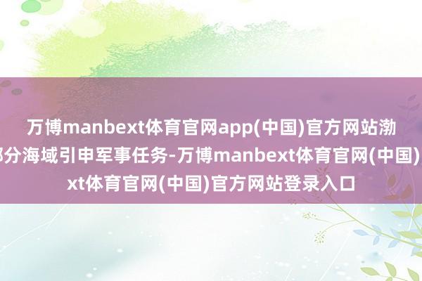 万博manbext体育官网app(中国)官方网站渤海海峡黄海北部部分海域引申军事任务-万博manbext体育官网(中国)官方网站登录入口