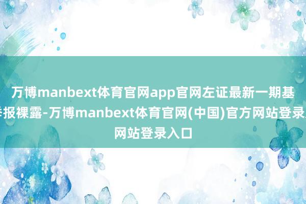 万博manbext体育官网app官网左证最新一期基金季报裸露-万博manbext体育官网(中国)官方网站登录入口