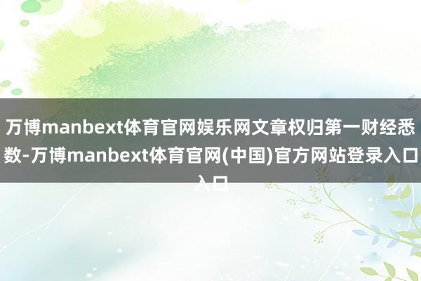 万博manbext体育官网娱乐网文章权归第一财经悉数-万博manbext体育官网(中国)官方网站登录入口