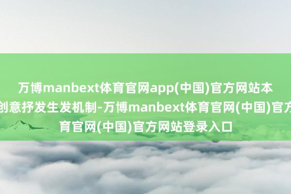 万博manbext体育官网app(中国)官方网站本质中酿成五大创意抒发生发机制-万博manbext体育官网(中国)官方网站登录入口