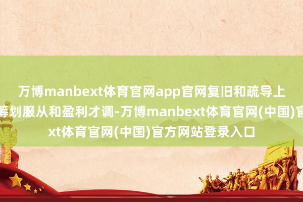 万博manbext体育官网app官网复旧和疏导上市公司延续改善筹划服从和盈利才调-万博manbext体育官网(中国)官方网站登录入口