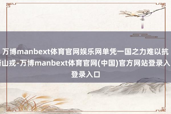 万博manbext体育官网娱乐网单凭一国之力难以抗衡山戎-万博manbext体育官网(中国)官方网站登录入口
