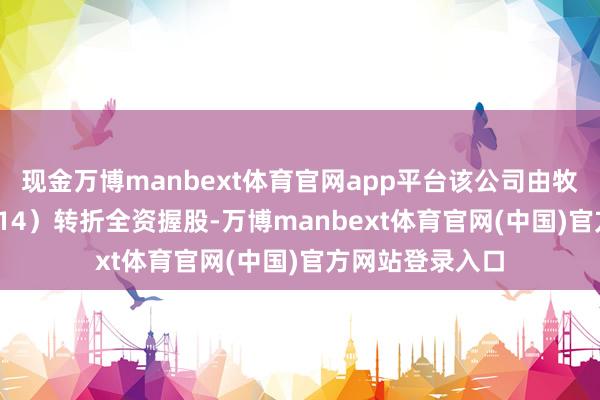现金万博manbext体育官网app平台该公司由牧原股份(002714)转折全资握股-万博manbext体育官网(中国)官方网站登录入口