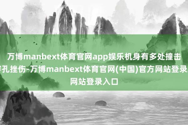 万博manbext体育官网app娱乐机身有多处撞击和穿孔挫伤-万博manbext体育官网(中国)官方网站登录入口