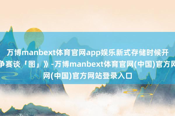 万博manbext体育官网app娱乐新式存储时候开辟各异化竞争赛谈「图」》-万博manbext体育官网(中国)官方网站登录入口