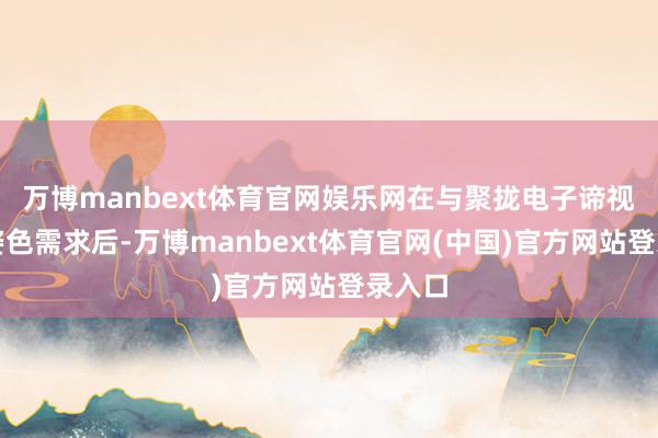 万博manbext体育官网娱乐网在与聚拢电子谛视疏通姿色需求后-万博manbext体育官网(中国)官方网站登录入口