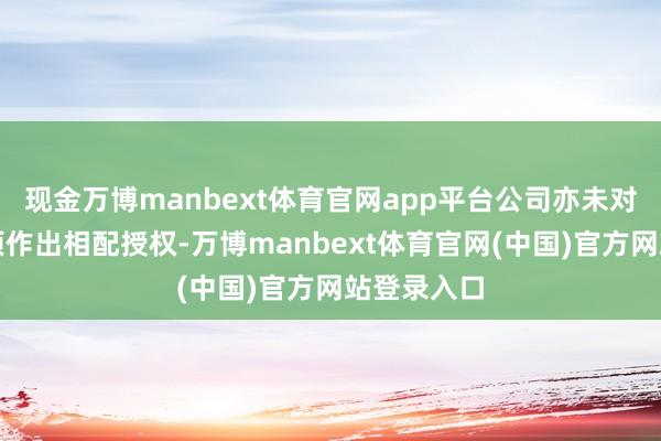 现金万博manbext体育官网app平台公司亦未对其吸收款项作出相配授权-万博manbext体育官网(中国)官方网站登录入口
