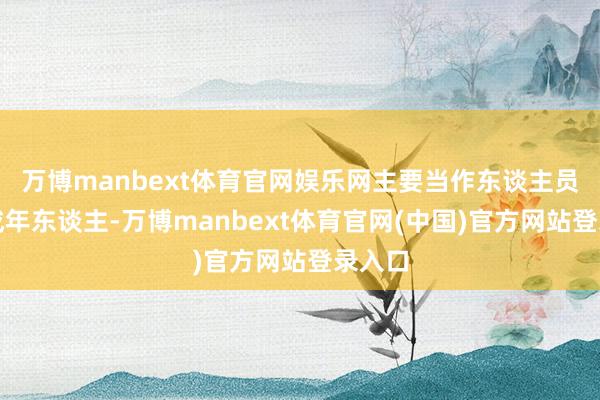 万博manbext体育官网娱乐网主要当作东谈主员为未成年东谈主-万博manbext体育官网(中国)官方网站登录入口