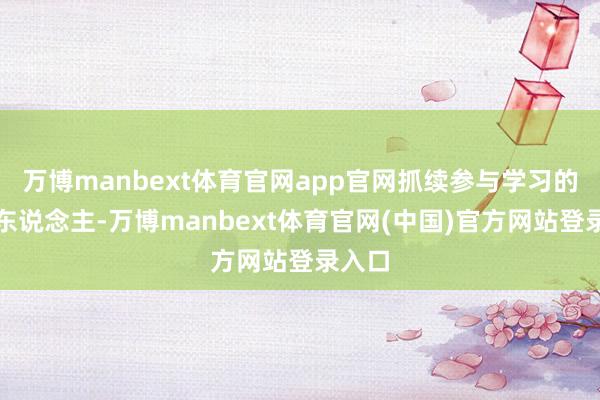 万博manbext体育官网app官网抓续参与学习的老年东说念主-万博manbext体育官网(中国)官方网站登录入口