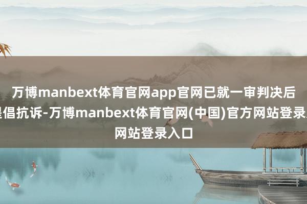 万博manbext体育官网app官网已就一审判决后果提倡抗诉-万博manbext体育官网(中国)官方网站登录入口