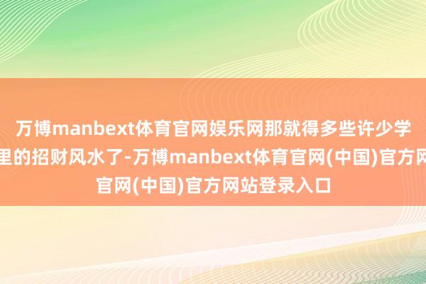 万博manbext体育官网娱乐网那就得多些许少学点对于贸易里的招财风水了-万博manbext体育官网(中国)官方网站登录入口