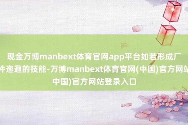 现金万博manbext体育官网app平台如若形成厂商隐敝硬件迤逦的技能-万博manbext体育官网(中国)官方网站登录入口