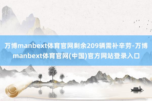 万博manbext体育官网剩余209辆需补辛劳-万博manbext体育官网(中国)官方网站登录入口
