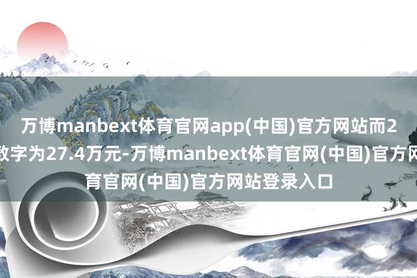 万博manbext体育官网app(中国)官方网站而2023年这一数字为27.4万元-万博manbext体育官网(中国)官方网站登录入口