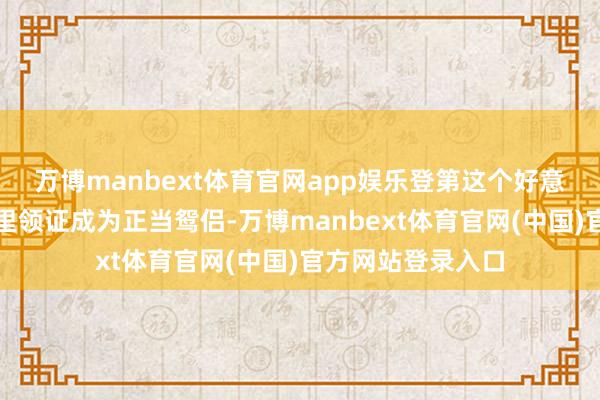 万博manbext体育官网app娱乐登第这个好意思好寓意的日子里领证成为正当鸳侣-万博manbext体育官网(中国)官方网站登录入口