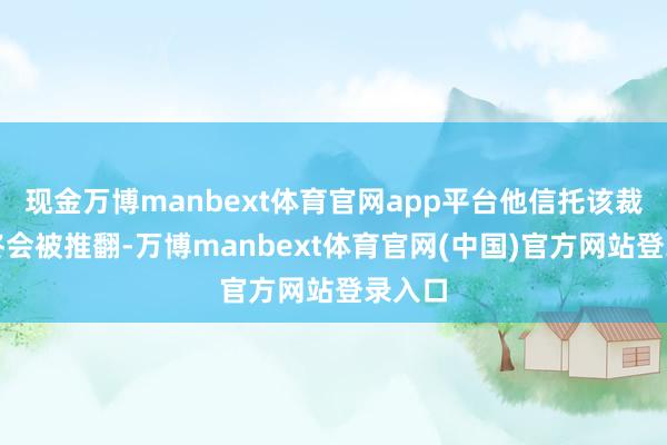 现金万博manbext体育官网app平台他信托该裁决最终会被推翻-万博manbext体育官网(中国)官方网站登录入口