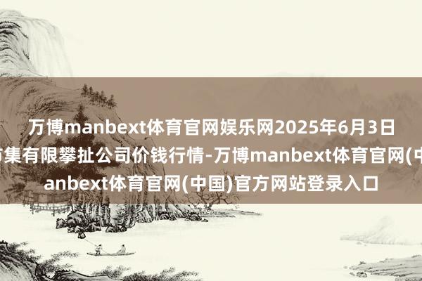 万博manbext体育官网娱乐网2025年6月3日云南元谋县蔬菜来去市集有限攀扯公司价钱行情-万博manbext体育官网(中国)官方网站登录入口