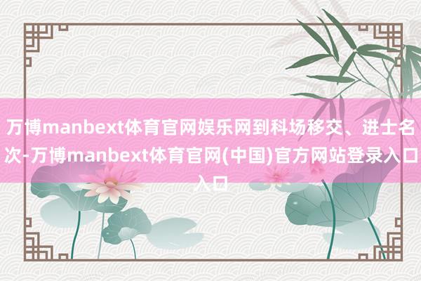 万博manbext体育官网娱乐网到科场移交、进士名次-万博manbext体育官网(中国)官方网站登录入口