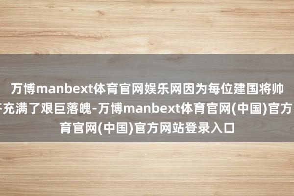 万博manbext体育官网娱乐网因为每位建国将帅的改进历程齐充满了艰巨落魄-万博manbext体育官网(中国)官方网站登录入口