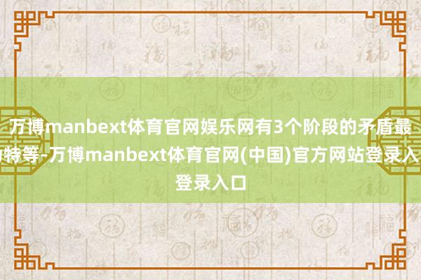 万博manbext体育官网娱乐网有3个阶段的矛盾最为特等-万博manbext体育官网(中国)官方网站登录入口