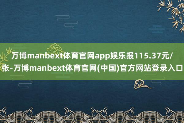万博manbext体育官网app娱乐报115.37元/张-万博manbext体育官网(中国)官方网站登录入口