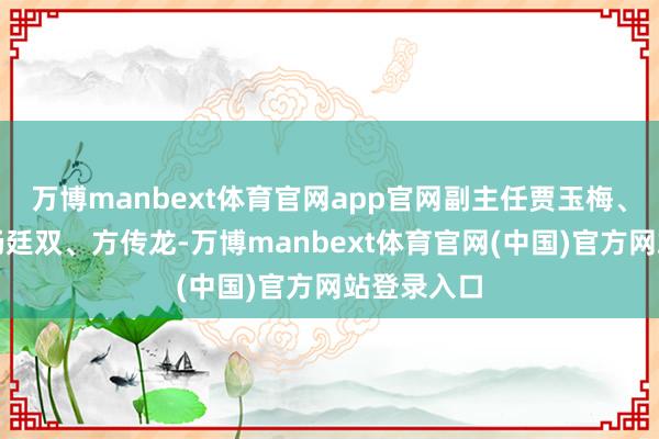 万博manbext体育官网app官网副主任贾玉梅、聂云凌、杨廷双、方传龙-万博manbext体育官网(中国)官方网站登录入口