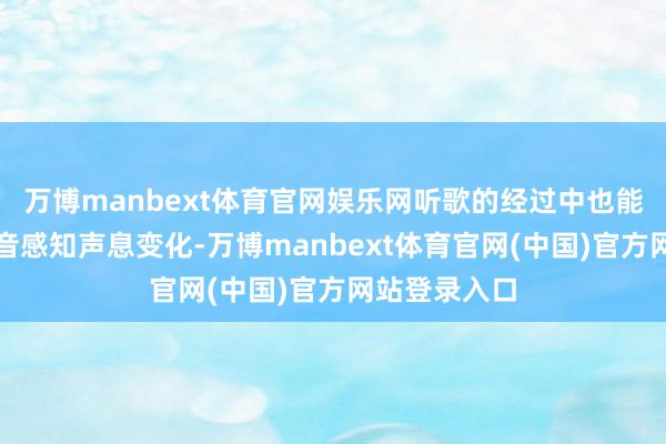 万博manbext体育官网娱乐网听歌的经过中也能完结及时调音感知声息变化-万博manbext体育官网(中国)官方网站登录入口