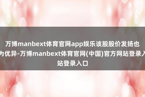 万博manbext体育官网app娱乐该股股价发扬也较为优异-万博manbext体育官网(中国)官方网站登录入口